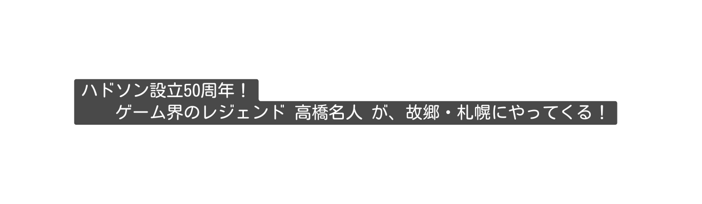 ハドソン設立50周年 ゲーム界のレジェンド 高橋名人 が 故郷 札幌にやってくる